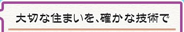 大切な住まいを、確かな技術で